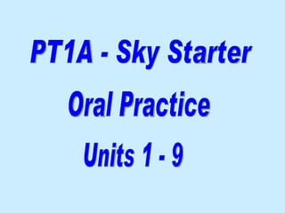 PT1A - Sky Starter Oral Practice  Units 1 - 9 