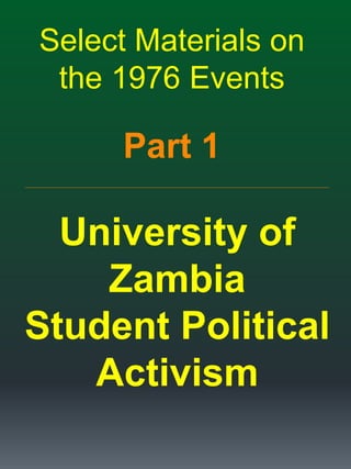 Select Materials on
the 1976 Events
Part 1
_____________________________________________________________________________________________________________________
University of
Zambia
Student Political
Activism
 