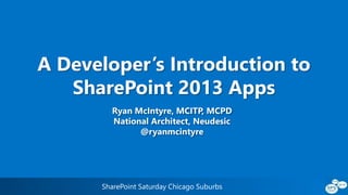 SharePoint Saturday Chicago Suburbs
A Developer’s Introduction to
SharePoint 2013 Apps
Ryan McIntyre, MCITP, MCPD
National Architect, Neudesic
@ryanmcintyre
 