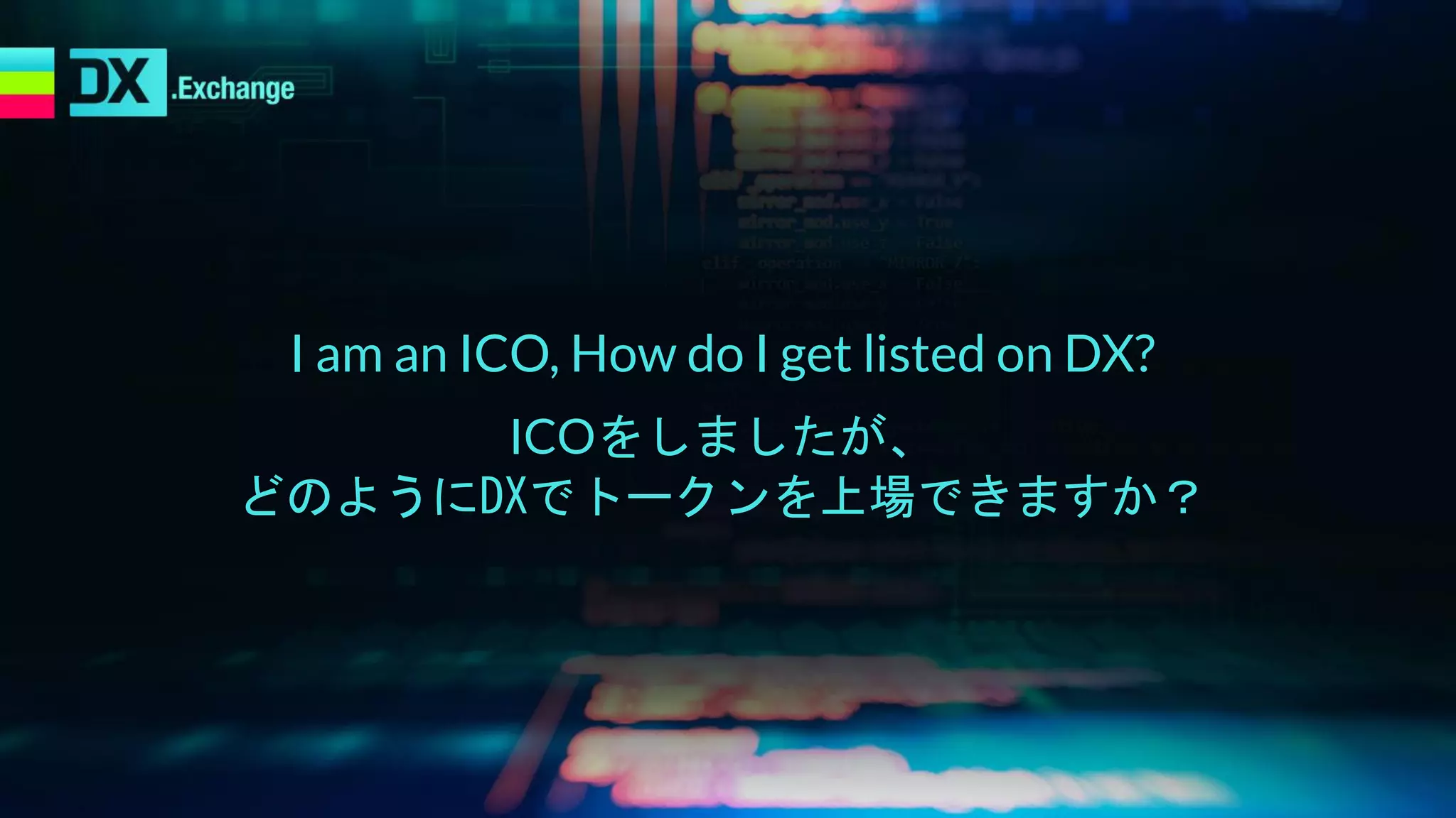 I am an ICO, How do I get listed on DX?
ICOをしましたが、
どのようにDXでトークンを上場できますか？
 