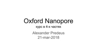 Oxford Nanopore
курс в 4-х частях
Alexander Predeus
21-mar-2018
 
