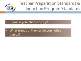 Teacher Preparation Standards &
           Induction Program Standards

• Share in your “home group”

• What trends or themes do you notice
  overall?
 