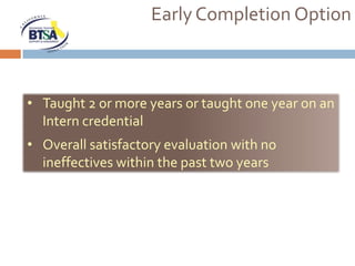 Early Completion Option



• Taught 2 or more years or taught one year on an
  Intern credential
• Overall satisfactory evaluation with no
  ineffectives within the past two years
 