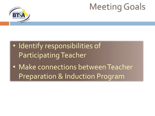 Meeting Goals



• Identify responsibilities of
  Participating Teacher
• Make connections between Teacher
  Preparation & Induction Program
 
