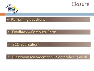 Closure

• Remaining questions


• Feedback – Complete Form


• ECO application


• Classroom Management I: September 17 or 18
 