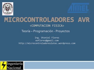 <COMPUTACION FISICA>
  Teoría – Programación - Proyectos
             Ing. Otoniel Flores
              ooflores@gmail.com
http://microcontroladores2utec.wordpress.com
 