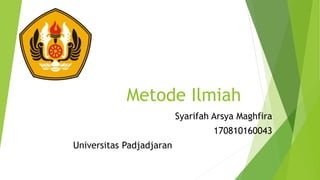 Metode Ilmiah
Syarifah Arsya Maghfira
170810160043
Universitas Padjadjaran
 