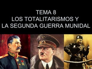 TEMA 8
LOS TOTALITARISMOS Y
LA SEGUNDA GUERRA MUNIDAL
 