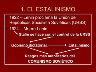 1. EL ESTALINISMO
• 1922 – Lenin proclama la Unión de
Repúblicas Socialista Soviéticas (URSS)
• 1924 – Muere Lenin
Stalin ...