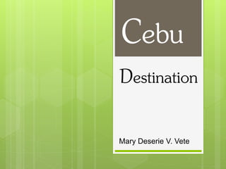 Destination
Cebu
Mary Deserie V. Vete
 