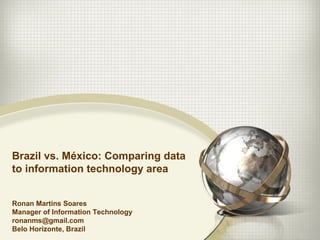 Brazil vs. México: Comparing datato information technology areaRonan Martins SoaresManager of Information Technologyronanms@gmail.comBelo Horizonte, Brazil 
