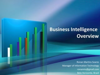 Business Intelligence
            Overview



                  Ronan Martins Soares
     Manager of Information Technology
                   ronanms@gmail.com
                   Belo Horizonte, Brazil
 