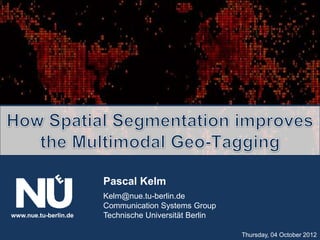 Pascal Kelm
                       Kelm@nue.tu-berlin.de
                       Communication Systems Group
www.nue.tu-berlin.de   Technische Universität Berlin

                                                       Thursday, 04 October 2012
 