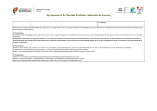 Agrupamento de Escolas Professor Armando de Lucena
e pedagógica.
De acordo com o Plano Anual de Atividades da Escola, far-se-á, ao longo do ano letivo, um enfoque específico em atividades que tornem operativas as competências a desenvolver. Nesse sentido, apresenta-se uma
discriminação por período letivo.
1º Período letivo
Ao nível do trabalho pedagógico, dever‐se‐á envolver, entre outras, as questões ligadas à preservação dos recursos humanos, culturais e designadamente dos recursos sociais, como elementos de uma comunidade
de partilha.
É fundamental desenvolver um conjunto de dinâmicas curriculares que possibilitem o reconhecimento das características das populações locais, das tradições, do desenvolvimento de competências específicas de
pertença ao grupo, dos contextos sociais em que as crianças crescem e se desenvolvem e dos contributos que cada uma delas poderá dar de forma a compreender e aceitar as condições de vida que atualmente se
colocam aos indivíduos.
2º Período letivo
Refletir os novos desafios que se colocam ao homem e às comunidades, nomeadamente no que concerne ao aproveitamento dos recursos e à necessidade de se criarem alternativas sustentáveis.
Compreender o comportamento e a atitude humana e social como responsável pela gestão e organização das comunidades.
Definir a Escola como espaço de formação de Consciência Cívica e mediadora de comportamentos e atitudes humanas face aos outros.
3º Período letivo
Posicionar o ser humano como motor de desenvolvimento de sustentabilidade e aproveitamento de recursos.
Garantir a aquisição de atitudes e comportamentos sistematizados e assimilados de sustentabilidade social e cultural.
Desenvolver comportamentos adequados de respeito por si e pelo outro, numa perspetiva de organização social.
 