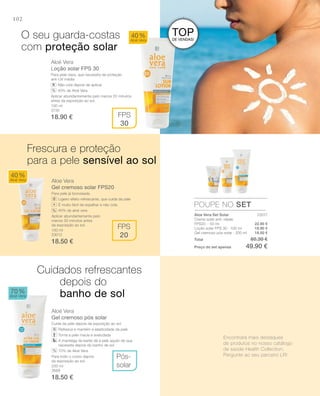 102
100 ml
3730
18.90 €
100 ml
23012
18.50 €
200 ml
3688
18.50 €
23017
22.90 €
18.90 €
18.50 €
Total 60.30 €
Preço do set apenas 49.90 €
Aloé Vera
Loção solar FPS 30
Para pele clara, que necessita de proteção
anti-UV média
Não cola depois de aplicar
40% de Aloé Vera
Aplicar abundantemente pelo menos 20 minutos
antes da exposição ao sol.
Aloe Vera
Gel cremoso solar FPS20
Para pele já bronzeada.
Ligeiro efeito refrescante, que cuida da pele
É muito fácil de espalhar e não cola
40% de aloé vera
Aplicar abundantemente pelo
menos 30 minutos antes
da exposição ao sol.
Aloé Vera
Gel cremoso pós solar
Cuida da pele depois da exposição ao sol.
Refresca e mantém a elasticidade da pele
Torna a pele macia e aveludada
A manteiga de karité dá à pele aquilo de que
necessita depois do banho de sol
70% de Aloé vera
Para todo o corpo depois
da exposição ao sol.
40%
Aloé Vera
70%
Aloé Vera
40%
Aloé Vera
Pós-
solar
FPS
30
FPS
20
POUPE NO SET
%
+
O seu guarda-costas
com proteção solar
Frescura e proteção
para a pele sensível ao sol
Cuidados refrescantes
depois do
banho de sol
%
%
Aloe Vera Set Solar
Creme solar anti.-idade
FPS20 · 50 ml
Loção solar FPS 30 · 100 ml
Gel cremoso pós-solar · 200 ml
Encontrará mais destaques
de produtos no nosso catálogo
de saúde Health Collection.
Pergunte ao seu parceiro LR!
TOPDE VENDAS!
 