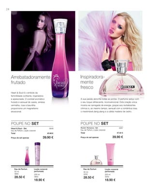 28
3648
Preço do set apenas 39.90 €
Total 47.40 €
200 ml
3653
18.90 €
50 ml
3650
28.50 €
3267
Preço do set apenas 39.90 €
Total 47.40 €
200 ml
3253
18.90 €
50 ml
3250
28.50 €
Arrebatadoramente
frutado
Heart & Soul é o símbolo da
feminilidade confiante, inspiradora
e apaixonada. O cocktail aromático
frutado e sensual de cassis, ameixa
vermelha, rosa e baunilha
proporciona um magnetismo
excecional.
POUPE NO SET
Heart & Soul - Set
Eau de Parfum, Loção corporal
Loção corporal
perfumada
Eau de Parfum
POUPE NO SET
Inspiradora-
mente
fresco
A sua paixão abre-lhe todas as portas. O perfume seduz com
o seu toque refrescante, inconvencional. Esta criação única
mostra-se carregada de energia, graças aos revitalizantes
citrinos e, ao mesmo tempo, sensual com a romântica rosa,
o inestimável ylang-ylang e a cálida madeira de cedro.
Rockin‘ Romance - Set
Eau de Parfum, Loção corporal
Loção corporal
perfumada
Eau de Parfum
 