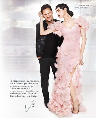 3939PERFUMES DE
HOMEM E SENHORA |
«É preciso gostar das pessoas,
sentir empatia por elas, tocá-
las com as suas peças de
vestuário da moda. E o
mesmo acontece também com
um bom perfume. Este não
deve seduzir, mas sim tocar.»
 