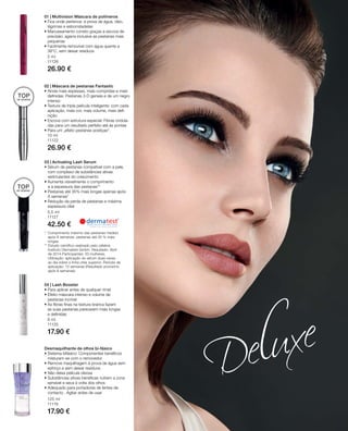 5 ml
11126
26.90 €
10 ml
11122
26.90 €
5,5 ml
11127
42.50 €
9 ml
11125
17.90 €
125 ml
11119
17.90 €
01 | Multivision Máscara de polímeros
• Fica onde pertence: à prova de água, óleo,
lágrimas e esborratadelas
• Manuseamento correto graças a escova de
precisão; agarra inclusive as pestanas mais
pequenas
• Facilmente removível com água quente a
38°C, sem deixar resíduos
TOPDE VENDAS!
TOPDE VENDAS!
02 | Máscara de pestanas Fantastic
• Ainda mais espessas, mais compridas e mais
deﬁnidas: Pestanas 3-D geniais e de um negro
intenso
• Textura de tripla película inteligente: com cada
aplicação, mais cor, mais volume, mais deﬁ-
nição
• Escova com estrutura especial: Fibras ondula-
das para um resultado perfeito até às pontas
• Para um „efeito pestanas postiças“.
* Comprimento máximo das pestanas medido
após 6 semanas: pestanas até 35 % mais
longas.
** Estudo científico realizado pelo célebre
Instituto Dermatest GmbH. Resultado: Abril
de 2014.Participantes: 20 mulheres.
Utilização: aplicação do sérum duas vezes
ao dia sobre a linha ciliar superior. Período de
aplicação: 12 semanas (Resultado provisório
após 6 semanas)
03 | Activating Lash Serum
• Sérum de pestanas compatível com a pele,
com complexo de substâncias ativas
estimulantes do crescimento
• Aumenta visivelmente o comprimento
e a espessura das pestanas**
• Pestanas até 35% mais longas apenas após
6 semanas*
• Redução da perda de pestanas e máxima
espessura ciliar
04 | Lash Booster
• Para aplicar antes de qualquer rímel
• Efeito máscara intenso e volume de
pestanas incrível
• As fibras finas na textura branca fazem
as suas pestanas parecerem mais longas
e deﬁnidas
Desmaquilhante de olhos bi-fásico
• Sistema bifásico: Componentes benéficos
misturam-se com o removedor
• Remove maquilhagem à prova de água sem
esforço e sem deixar resíduos
• não deixa película oleosa
• Substâncias ativas benéficas nutrem a zona
sensível e seca à volta dos olhos
• Adequado para portadoras de lentes de
contacto . Agitar antes de usar
 