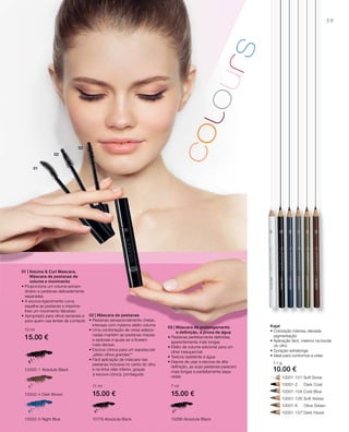 01
02
03
59
10002-1 Absolute Black
10002-4 Dark Brown
10002-5 night Blue
10001-101 Soft Snow
10001-2 Dark Coal
10001-104 Cold Blue
10001-105 Soft Ashes
10001-6 Olive Green
10001-107 Dark Hazel
10266 Absolute Black10179 Absolute Black
10 ml
15.00 €
11 ml
15.00 €
7 ml
15.00 €
1,1 g
10.00 €
01 | Volume & Curl Mascara,
Máscara de pestanas de
volume e movimento
• Proporciona um volume extraor-
dinário e pestanas delicadamente
separadas
• A escova ligeiramente curva
espalha as pestanas e imprime-
lhes um movimento fabuloso
• Apropriado para olhos sensíveis e
para quem usa lentes de contacto
02 | Máscara de pestanas
• Pestanas sensacionalmente cheias,
intensas com máximo efeito volume
• Uma combinação de ceras selecio-
nadas mantém as pestanas macias
e sedosas e ajuda-as a ﬁcarem
mais densas
• Escova cónica para um espetacular
„efeito olhos grandes““
• Fácil aplicação de máscara nas
pestanas inclusive no canto do olho
e na linha ciliar inferior, graças
à escova cónica, pontiaguda
03 | Máscara de prolongamento
e deﬁnição, à prova de água
• Pestanas perfeitamente definidas,
aparentemente mais longas
• Efeito de volume adicional para um
olhar inesquecível
• Textura resistente à água
• Depois de usar a escova de alta
deﬁnição, as suas pestanas parecem
mais longas e perfeitamente sepa-
radas
Kajal
• Coloração intensa, elevada
pigmentação
• Aplicação fácil, mesmo na borda
do olho
• Duração extralonga
• Ideal para contornos e orlas
 