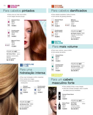80
200 ml
26007
14.00 €
200 ml
26008
14.00 €
150 ml
26009
17.50 €
200 ml
26022
15.50 €
200 ml
26023
15.50 €
150 ml
26024
17.50 €
200 ml
26001
12.50 €
200 ml
26000
12.50 €
200 ml
26016
14.00 €
200 ml
26015
14.00 €
150 ml
26031
12.50 €
200 ml
26030
12.50 €
em vez de 45.50 €
Só 41.90 €
em vez de 25.00 €
Só 22.50 €
em vez de 25.00 €
Só 22.50 €
em vez de 28.00 €
Só 25.90 €
em vez de 48.50 €
Só 44.50 €
26010
26025
26002
26032
26017
POUPE NO SET
POUPE NO SET
POUPE NO SET
POUPE NO SET
POUPE NO SET
Para cabelos pintados
Para mais volume
Champô, Condicionador,
Máscara
Para cabelos danificados
Para um cabelo
masculino forte
• Para uma cor mais viva e brilho
• Com bagas naturais de açaí
• Para maior volume, corpo e brilho
• Com extrato de bambu
• Para mais hidratação e brilho irresistível
• Com extrato de 3 algas.
• Hidratação intensa para cabelos
ressequidos
• Para cabelos saudáveis, fortes e suaves
• Com extrato de ginseng siberiano
• Para cabelos fortes e maior fixação
• vital Hair & Scalp Complex®
reduz a queda
de cabelo precoce hereditária
Para uma
hidratação intensa
Champô Colour
Shine
Condicionador
Colour Shine
Máscara Colour
Shine
Champô Repair
Intense
Condicionador
Repair Intense
Máscara
Repair Intense
Condicionador
Moisture Plus
Champô
Moisture Plus
Condicionador
Extra Volume
Champô Extra
Volume
Tónico Power
Boost
Champô Power Boost
Set Colour Shine
Champô | Condicionador
Set Moisture Plus
Champô e Tónico
Set Power
Boost Men
Champô e Condicionador
Set Volume Extra
Champô, Condicionador
e Máscara
Set Repair Intense
 