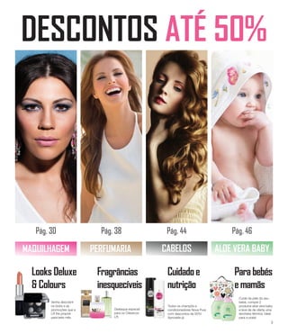 DESCONTOS ATÉ 50%
Pág. 30 Pág. 38 Pág. 44 Pág. 46
MAQUILHAGEM PERFUMARIA CABELOS ALOE VERA BABY
Looks Deluxe
& Colours
Venha descobrir
os looks e as
promoções que a
LR lhe propõe
para este mês
Fragrâncias
inesquecíveis
Destaque especial
para os Clássicos
LR.
Cuidadoe
nutrição
Todos os champôs e
condicionadores Nova Pure
com descontos de 50%!
Aproveite já
Parabebés
emamãs
Cuide da pele do seu
bebé, compre 2
produtos aloe vera baby
e leve de de oferta uma
lancheira térmica. Ideal
para a praia!
3
 