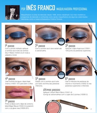 1º passo
Com o pincel molhado apliquei
a sombra azul noite da sombra
Sky’n’Water (10420-3) em toda a
pálpebra móvel.
2º passo
Com a sombra azul clara esbati até
à sobrancelha.
3º passo
Apliquei o lápis Kajal azul (10001-
104) junto às pestanas superiores.
4º passo
Usei na linha de água o lápis Kajal
branco (10001-101) para abrir o olhar.
5º passo
Esbati com a sombra azul noite
por baixo da linha das pestanas
inferiores.
6º passo
Usei a máscara de pestanas de
volume e movimento (10002-5) nas
pestanas superiores e inferiores
7º passo
Pintei os lábios com o lápis de contorno
labial Magic Mauve (10032-2) e preenchi
com o Lip gloss rosa (10029-201).
últimos passos:
Apliquei o blush Warm Berry (10441-4)
Corrigi as sobrancelhas com o Lápis de 2 pontas (10006-2)
POR INÊS FRANCO MAQUILHADORA PROFISSIONAL
Maquilhadora na área da televisão desde 1998, tendo trabalhado nos mais mediáticos
programas de televisão e conhecida como sendo maquilhadora de algumas celebridades
televisivas como a nossa embaixadora Cristina Ferreira.
POR INÊS FRANCO MAQUILHADORA PROFISSIONAL
Maquilhadora na área da televisão desde 1998, tendo trabalhado nos mais mediáticos
programas de televisão e conhecida como sendo maquilhadora de algumas celebridades
televisivas como a nossa embaixadora Cristina Ferreira.
31
 
