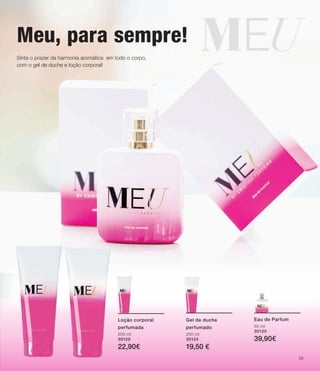 Sinta o prazer da harmonia aromática em todo o corpo,
com o gel de duche e loção corporal!
Meu, para sempre!
Loção corporal
perfumada
200 ml
30125
22,90€
Gel de duche
perfumado
200 ml
30124
19,50 €
Eau de Parfum
50 ml
30120
39,90€
39
 