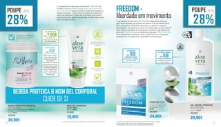BEBIDA PROTEICA & MSM GEL CORPORAL
CUIDE DE SI
POUPE ATÉ
28%
MSM GEL CORPORAL
ALOE VERA
200 ml | 20604
27,50€
19,90€
BEBIDA PROTEICA FIGUACTIV
Dose recomendada:
Uma colher-medida diária (12,5g) diluída
em água ou leite meio-gordo
375 g | 80550
49,90€
39,90€
excelente qualidade e
fonte de matérias-primas
certificada
testado
dermatologicamente
concentração elevada
de aloe vera
Livre de parabenos
e óleo mineral
GEL CORPORAL MSM
POUPE 7.60€EFEITO REFRESCANTE
Ajuda a regenerar os músculos
após um grande esforço
Comprovado cientificamente
pela Autoridade Europeia de
Segurança Alimentar
BEBIDA PROTEICA
POUPE 10€DOSE EXTRA DE PROTEÍNAS
80% de proteína. Fortalece a
massa muscular magra. Ideal
para fazer dieta sem perder
massa musuclar.
Ótimo também como suplemento
alimentar para as pessoas mais
idosas. Com a idade, o organismo
vai perdendo a capacidade de
absorver as proteínas de forma
eficiente. A bebida proteica
fornece um valioso suplemento
para estes casos.
* As proteínas contribuem para a manutenção assim como para o aumento da massa muscular
O complemento ideal para os produtos FREEDOM da
LR são a bebida proteica Figuactiv e o gel corporal de
aloe vera MSM. A bebida proteica preserva e fortalece a
massa muscular*. O gel corporal, graças ao extrato de
casca de salgueiro e folhas de uva-ursina que contém,
proporciona uma rápida recuperação do bem-estar geral
após um esforço extra.
GEL BEBÍVEL FREEDOM
Dose recomendada:
30 ml 3 vezes ao dia
1000 ml | 80850
39,90€
29,90€
FREEDOM PLUS
Consumo recomendado:
1 cápsula 2 vezes ao dia
60 cápsulas / 37,2 g
80190
34,90€
24,90€
O gel bebível de aloe vera FREEDOM é o especialista indicado
para todos aqueles que gostam de praticar muita atividade física!
88 % de gel puro da folha de aloe vera e a vitamina C para as
articulações1
, vão ajudá-lo/a a pôr em prática todos os seus planos.
Para máxima liberdade de movimentos, combine o gel bebível de
aloé vera FREEDOM com as excelentes cápsulas FREEDOM PLUS.
Com importantes nutrientes, como a vitamina D2
e o manganês3
,
acabaram-se os obstáculos à liberdade de movimentos.
FREEDOM -
liberdade em movimento
POUPE ATÉ
28%
FREEDOM PLUS
POUPE 10€COMPLEMENTO ESSENCIAL
Com vitamina D e E e manganês.
Sem lactose e glúten
GEL BEBÍVEL FREEDOM
POUPE 10€ESPECIALISTA EM MOBILIDADE
Com vitamina C para ajudar na
formação de colagénio
1 Com vitamina C,para coadjuvar na formação de colagénio,para um normal funcionamento das cartilagens.
2A vitamina D ajuda a manter os ossos em forma e no normal funcionamento dos músculos.
3 O manganês ajuda a manter os ossos em forma e à formação regular do tecido conjuntivo.
46 47
 