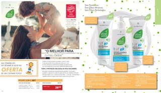 “O MELHOR PARA
o meu Bebé”
Quando se trata da pele dos bebés, menos é mais. 		
A pele dos bebés, já incrivelmente macia por si só, 		
é muito sensível e a barreira de proteção da pele própria 		
do corpo ainda não se encontra totalmente desenvolvida.
Ela requer substâncias particularmente toleráveis, que cuidem,
protejam e regenerem a pele do bebé. A linha de cuidados LR ALOE
VIA para bebés com o melhor do Aloe Vera – o seu gel – e bioextratos
vegetais valiosos é agora mais suave e natural do que nunca.
PARA A PROTEÇÃO DELICADA DA PELE DOS BEBÉS
A gama Aloe Via
foi eleita produto
do ano 2018 –
inovação premiada
por consumidores
NA COMPRA DO
SET DE BEBÉ LR ALOE VIA
OFERTADE UM CLIP PARA FOTOS
POUPE COM O SET
Aloe Vera Set de Bebé 20318
Loção de Limpeza · 250 ml 11,90 €
Creme antiassaduras · 100 ml 11,90 €
Creme Corporal e Facial · 100 ml 11,90 €
Soma individual: 35,70 €
Aloe Vera
40%
Aloe Vera
30%
Aloe Vera
40%
Creme nutritivo
espesso para
pele necessitada
Loção de limpeza
cremosa e extra
suave, para
pele sensível
Creme leve
e extra
suave, para
pele sensível
• Com bioextrato de calêndula, zinco e pantenol
• Apoia a regeneração da pele lesionada
e protege de assaduras adicionais na zona
da fralda
• Regenera a pele irritada e acalma
• Sem óleos perfumados. 20319 | 100 ml
Aloe Vera Baby 			
Creme antiassaduras sensitivo
• Com bioextrato de calêndula e óleo de soja
• Limpeza suave e protetora
• Protege a pele sensível contra a secura
	 durante a limpeza e hidrata
• Sem sulfatos e sem óleos perfumados.
20320 | 250 ml
Aloe Vera Baby Loção de 	
limpeza e Champô Sensitivo
• Com bioextrato de calêndula e pantenol
• Apoia a barreira da pele e protege contra
	 a perda de hidratação
• Hidrata, cuida e acalma
• Sem óleos perfumados. 20321 | 100 ml
Aloe Vera Baby Creme 	
Corporal e Facial Sensitivo
Creme nutritivo
espesso para
pele necessitada
Creme nutritivo
espesso para
pele necessitada
Sem Parabenos.
Sem Óleos Minerais.
Sem Óleos Perfumados.
ALOEVIA
Todo o mês
24€90
• Com bioextrato de calêndula, zinco e pantenol
• Apoia a regeneração da pele lesionada
e protege de assaduras adicionais na zona
da fralda
• Regenera a pele irritada e acalma
• Sem óleos perfumados. 20319 | 100 ml
11,90 €
• Com bioextrato de calêndula e óleo de soja
• Limpeza suave e protetora
• Protege a pele sensível contra a secura
	 durante a limpeza e hidrata
• Sem sulfatos e sem óleos perfumados.
20320 | 250 ml
11,90 €
• Com bioextrato de calêndula e pantenol
• Apoia a barreira da pele e protege contra
	 a perda de hidratação
• Hidrata, cuida e acalma
• Sem óleos perfumados. 20321 | 100 ml
11,90 €
• Com bioextrato de calêndula, zinco e pantenol
• Apoia a regeneração da pele lesionada
e protege de assaduras adicionais na zona
da fralda
• Regenera a pele irritada e acalma
• Sem óleos perfumados. 20319 | 100 ml
11,90 €
• Com bioextrato de calêndula e óleo de soja
• Limpeza suave e protetora
• Protege a pele sensível contra a secura
	 durante a limpeza e hidrata
• Sem sulfatos e sem óleos perfumados.
20320 | 250 ml
11,90 €
• Com bioextrato de calêndula e pantenol
• Apoia a barreira da pele e protege contra
	 a perda de hidratação
• Hidrata, cuida e acalma
• Sem óleos perfumados. 20321 | 100 ml
11,90 €
1918
 