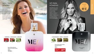 Eau de Parfum Meu for
Women by Cristina Ferreira
50 ml
30120
41,90 € 	
MEU, PARA
SEMPRE!
MEU, PARA
SEMPRE!
O encanto começa com
notas de benzoína, doce
ládano e a cítrica bergamota.
Na nota de coração revela-
se toda a elegância feminina,
com a rosa, jasmim e flor
de laranjeira, terminando
com eflúvios marcantes de
patchouli, baunilha e âmbar
seco. Um aroma cativante e
irresistível, feito à imagem da
própria Cristina.
•ORIENTAL•ADOCICADO•SEDUTOR
BENJOIM ROSA PATCHOULI
O encanto começa com
notas de benzoína, doce
ládano e a cítrica bergamota.
Na nota de coração revela-
se toda a elegância feminina,
com a rosa, jasmim e flor
de laranjeira, terminando
com eflúvios marcantes de
patchouli, baunilha e âmbar
seco. Um aroma cativante e
irresistível, feito à imagem da
própria Cristina.
•AMADEIRADO•VERDE•ELEGANTE
BERGAMOTA CARDAMOMO ALMÍSCAR
Eau de Parfum Meu for Men
by Cristina Ferreira
50 ml
30315
SÓ PARA
HOMENS!
O best-seller LR na versão
masculina: a bergamota e a
tangerina fresca oferecem-
lhe o toque frutado,
enquanto o coentro
balsâmico e o cardamomo
conferem-lhe uma nota
elegante. A madeira de cedro
e o almíscar contribuem
adicionalmente para uma
irresistível aura masculina.
POUPE
+ DE
40 %
O best-seller LR na versão
masculina: a bergamota e a
tangerina fresca oferecem-
lhe o toque frutado,
enquanto o coentro
balsâmico e o cardamomo
conferem-lhe uma nota
elegante. A madeira de cedro
e o almíscar contribuem
adicionalmente para uma
irresistível aura masculina.
Todo o mês
41,90 € 24€90
PERFUMARIA
3130
 