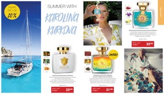 SUMMER WITH
KAROLINA
KURKOVA Karolina by Karolina Kurkova Eau de Parfum
O verde fresco associa-se à pimenta rosa, a rosa à
delicada violeta, a baunilha à caxemira. A essência: um
perfume delicadamente floral, tão inspirador como os
primeiros raios de sol matinais.
30100 | 50 ml
Karolina by Karolina Kurkova
Summer Edition Eau de Parfum
A edição de verão limitada do best-seller de Karolina
Kurkova “Karolina“, com as suas bagas sensuais e os
refrescantes frutos cítricos, vai incutir-lhe a melhor
disposição de verão num abrir e fechar de olhos!
30041 | 50 ml
Karolina Kurkova Eau de Parfum
Deixe-se enfeitiçar pelas flores de jasmim e tuberosa
com cálidos acordes de baunilha.
Um sopro de mel doce empolga os sentidos.
Brilho e glamour caracterizam este perfume que se
sente em casa nas passarelas internacionais.
3660 | 50 ml
TANGERINA
MEL
JASMIM
VIOLETA
BAUNILHA
PIMENTA ROSA
BAGAS
FEIJÃO TONKA
CITRINOS
LIMITADO
Todo o mês
41,90 € 	 33€50
Todo o mês
41,90 € 	 31€90Todo o mês
41,90 € 	 33€50
PERFUMARIA
POUPE
ATÉ + DE
20 %
3534
 