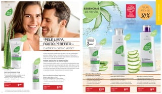 “PELE LIMPA,
ROSTO PERFEITO –
cuidados para o verão”
Porque devo limpar a pele todos os dias? O uso de maquilhagem,
poluição, células mortas e outros fatores externos, ifnluenciam o
estado da sua pele. Se não remover estes resíduos acumulados ao
longo do dia, a pele fica desequilibrada.
Essas impurezas podem levar a um aumento da oleosidade da pele
e consequentemente ao aparecimento de acne. Além disso, o rosto
fica baço, sem vida e leva a um envelhecimento precoce da pele de
uma forma mais rápida. A melhor prevenção é sempre limpar a pele
e mantê-la hidratada. Especialmente na época do verão.
PODER ABSOLUTO DE HIDRATAÇÃO
*	confirmado com base numa medição com Corneometer
em 20 pessoas pelo instituto Dermatest em janeiro de 2017
Bálsamo labial suave e incolor
• Com 40 % de Aloe Vera e óleos vegetais
• Fornece uma hidratação profunda aos lábios
• Cuidado suave para lábios lisos e macios
20676 | 4,8 g
Aloe Vera Batom Protetor Hidratante
ESSENCIAIS
DE VERÃO
Leite de limpeza suave para o rosto
• Bioextrato de rosa selvagem
• Limpa suavemente a pele e liberta-a de
resíduos de maquilhagem e impurezas
• Preserva a hidratação natural da pele
20670 | 200 ml
Aloe Vera Leite de Limpeza
Tónico facial sem álcool para a limpeza do rosto
• Bioextrato de rosa selvagem
• Liberta os poros dos resíduos
de maquilhagem e das impurezas diárias
• Clarifica, hidrata e acalma e refresca a pele
20671 | 200 ml
Aloe Vera Tónico Facial
Textura de gel suave para o rosto
• Remove delicadamente as células mortas
e estimula a circulação sanguínea
• Melhora o aspeto da pele sem prejudicar
o equilíbrio natural da mesma
20673 | 75 ml
Aloe Vera Esfoliante Facial
A gama Aloe Via
foi eleita produto do
ano 2018 – inovação
premiada por
consumidores
Aloe Vera
50%
Aloe Vera
50%
Aloe Vera
50%
Aloe Vera
40%
POUPE
ATÉ + DE
30 %
Todo o mês
6,50 € 5€50
Todo o mês
14,50 € 9€90
Todo o mês
14,90 € 9€90 Todo o mês
14,90 € 9€90
Gel cremoso refrescante para o rosto
•	 Bioextrato de rosa selvagem e uma
	 combinação de princípios ativos 	
	 com Aquaxyl e Aquapront™
•	 Melhora a elasticidade da pele 		
	 e o equilíbrio de hidratação
20689 | 75 ml
Aloe Vera Máscara Facial
de	Hidratação Imediata
Todo o mês
18,90 € 12€90
MIN.*3
MAIS 95% DE
HIDRATAÇÃO
EM APENAS
Aloe Vera
50%
ESSENCIAISDEVERÃO
32
 