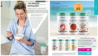 “AS MINHAS
REFEIÇÕES –
deliciosas e saudáveis”
FiguActive
	 BATIDOS E SOPAS FIGUACTIV -
REFEIÇÕES COMPLETAS
Quer desfrutar de todas as iguarias da época e
continuar com o seu peso ideal? Aqui está o seu
apoio: Figu Active acompanha o seu peso
consciente com uma variedade de produtos
deliciosos e variados, sem que fique
com a consciência pesada. Basta
substituir uma refeição por dia por
uma refeição Figu Active - e
pode manter o seu peso
muito mais facilmente*.
Preocupe-se com o
seu bem-estar!
Mix Set de 3 produtos Figu Active 	 80193
Escolha livre 3 produtos Figuactiv entre as seguintes opções:
Sopa de Batata “Auberge”, Sopa de Tomate
“Mediterrânica”, Sopa de Legumes e Caril “Índia”,
Batido Latte-Macchiato, Batido Baunilha, Batido
Morango-Banana, Vital Crunchy Cranberry
Soma Individual	 137,70 €
*
A substituição de uma refeição diária, no âmbito de uma alimentação hipocalórica, por um sub-
stituto de refeição deste tipo contribui para manter o peso depois de ter emagrecido. A substitu-
ição de duas refeições diárias, no âmbito de uma alimentação hipocalórica, por um substituto de
refeição deste tipo contribui para a perda de peso. A fim de obter o efeito referido, devem ser
substituídas uma a duas refeições por dia.
Outras opções saborosas para escolher:
POUPE COM O SET LIMITADO
De 1 a 15 de agosto
119,90€ 	 99€90
De 16 a 31 de agosto
119€90
208
a 230
kcal
**
**Valores Nutricionais de
Referência (VNR) médios.
Sopas - 208 a 214 kcal,
Batidos - 224 a 230 kcal
Flocos - 223 kcal
Refeições deliciosas rápidas de preparar!
Ingredientes selecionados:
Combinação equilibrada de nutrientes
Âmbitos de aplicação:
– Substituir duas refeições ajuda a perder peso
– Substituir uma refeição ajuda a manter o peso
Consumo recomendado:
– Substitua uma
refeição normal
por um batido,
flocos ou sopa.
POUPE
+ DE
25%
LIFETAKT
4746
 