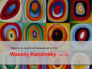 Wassily Kandinsky (1866~1944)
There is no must in art because art is free.
 