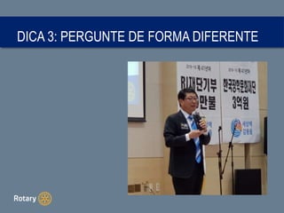 DICA 3: PERGUNTE DE FORMA DIFERENTE
 