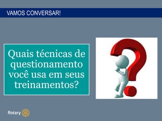 VAMOS CONVERSAR!
Quais técnicas de
questionamento
você usa em seus
treinamentos?
 