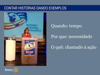 CONTAR HISTÓRIAS DANDO EXEMPLOS
Quando: tempo
Por que: necessidade
O quê: chamado à ação
 