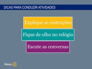 DICAS PARA CONDUZIR ATIVIDADES
Explique as instruções
Fique de olho no relógio
Escute as conversas
 