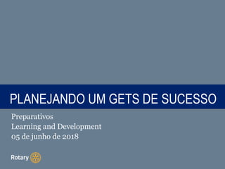 TITLEPLANEJANDO UM GETS DE SUCESSO
Preparativos
Learning and Development
05 de junho de 2018
 