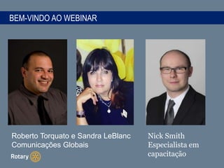 BEM-VINDO AO WEBINAR
Roberto Torquato e Sandra LeBlanc
Comunicações Globais
Nick Smith
Especialista em
capacitação
 