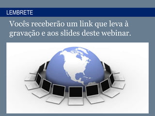 LEMBRETE
Vocês receberão um link que leva à
gravação e aos slides deste webinar.
 