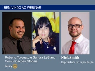 BEM-VINDO AO WEBINAR
Nick Smith
Especialista em capacitação
Roberto Torquato e Sandra LeBlanc
Comunicações Globais
 