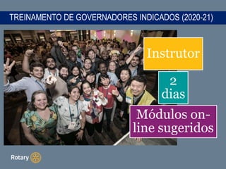 TREINAMENTO DE GOVERNADORES INDICADOS (2020-21)
Instrutor
2
dias
Módulos on-
line sugeridos
 