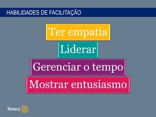 HABILIDADES DE FACILITAÇÃO
Ter empatia
Liderar
Gerenciar o tempo
Mostrar entusiasmo
 