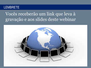 LEMBRETE
Vocês receberão um link que leva à
gravação e aos slides deste webinar
 
