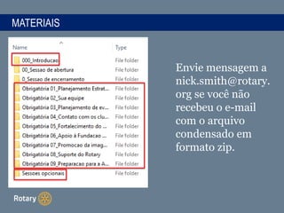 MATERIAIS
Envie mensagem a
nick.smith@rotary.
org se você não
recebeu o e-mail
com o arquivo
condensado em
formato zip.
 