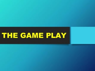 THE GAME PLAY
 