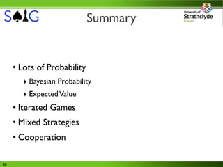 Summary


     • Lots of Probability
        ‣ Bayesian Probability
        ‣ Expected Value
     • Iterated Games
     • Mixed Strategies
     • Cooperation

38
 