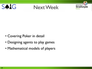 Next Week




     • Covering Poker in detail
     • Designing agents to play games
     • Mathematical models of players



39
 