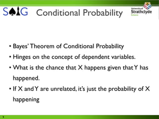 Conditional Probability


    • Bayes’ Theorem of Conditional Probability
    • Hinges on the concept of dependent variables.
    • What is the chance that X happens given that Y has
     happened.
    • If X and Y are unrelated, it’s just the probability of X
     happening

9
 